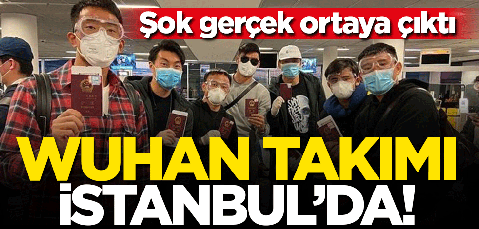 Şok gerçek ortaya çıktı! Wuhan takımı İstanbul'da mola vermiş