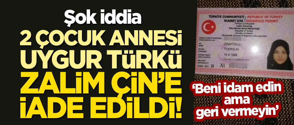 Şok iddia: 2 çocuk annesi Uygur Türkü zalim Çin'e iade edildi!