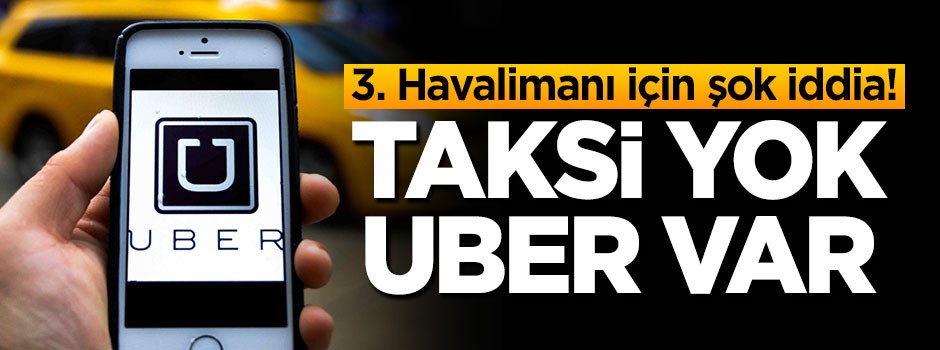 Şok iddia! 3. Havalimanı'nda taksi yok, UBER var