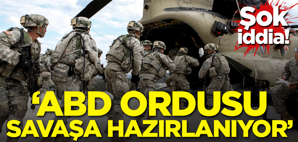 Şok iddia! 'ABD ordusu savaşa hazırlanıyor'