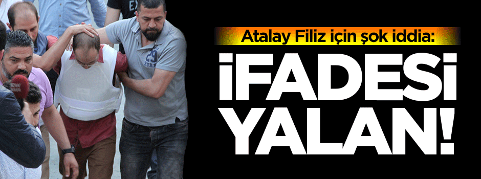 Şok iddia: Atalay Filiz'in ifadesi yalan