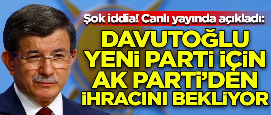 Şok iddia! Canlı yayında açıkladı: Ahmet Davutoğlu yeni parti için AK Parti'den ihracını bekliyor