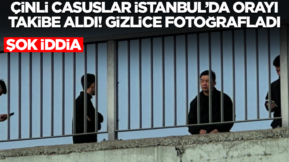 Şok iddia: Çinli casuslar İstanbul'da orayı takibe aldı! Gizlice fotoğrafladılar