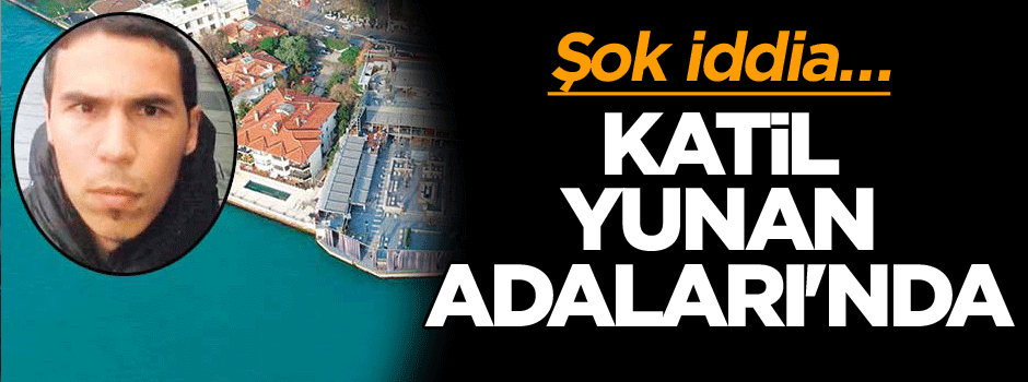 Şok iddia: Katil Yunan Adaları'nda