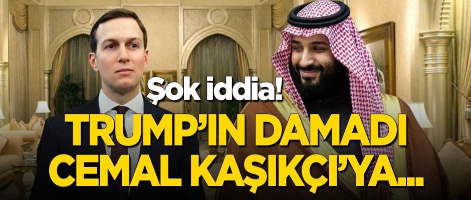 Şok iddia: Trump'ın damadı Cemal Kaşıkçı'ya...