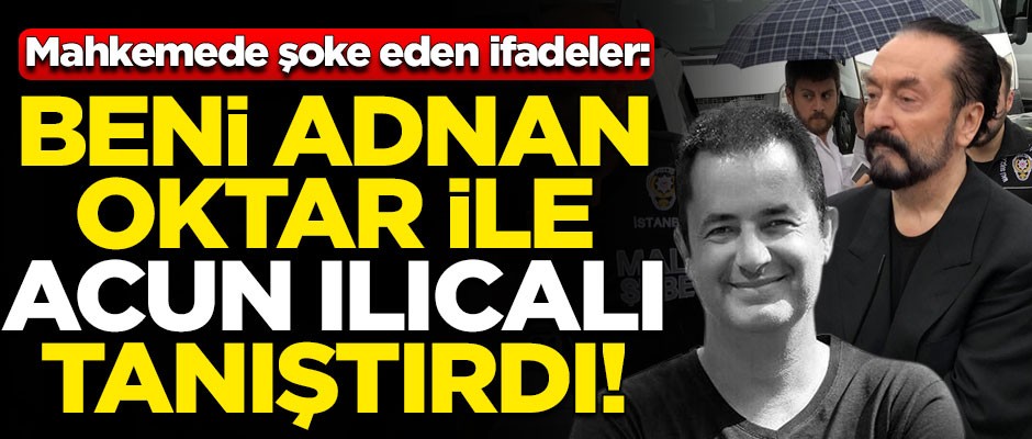 Şok ifadeler! "Beni Adnan Oktar ile Acun Ilıcalı tanıştırdı"