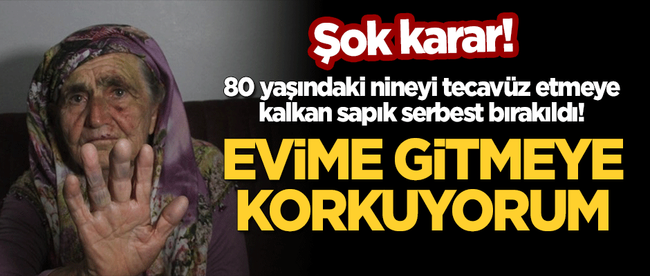 Şok karar: 80 yaşındaki nineyi tecavüz etmeye kalkan sapık serbest bırakıldı! "Evime gitmeye korkuyorum"