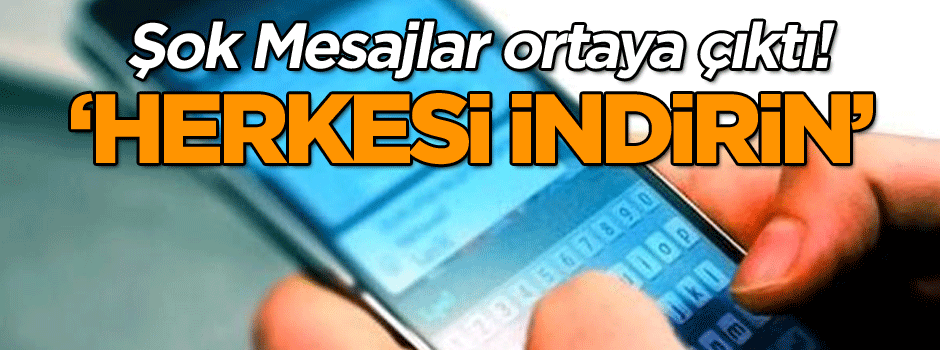 Şok Mesajlar ortaya çıktı! ‘Herkesi indirin’