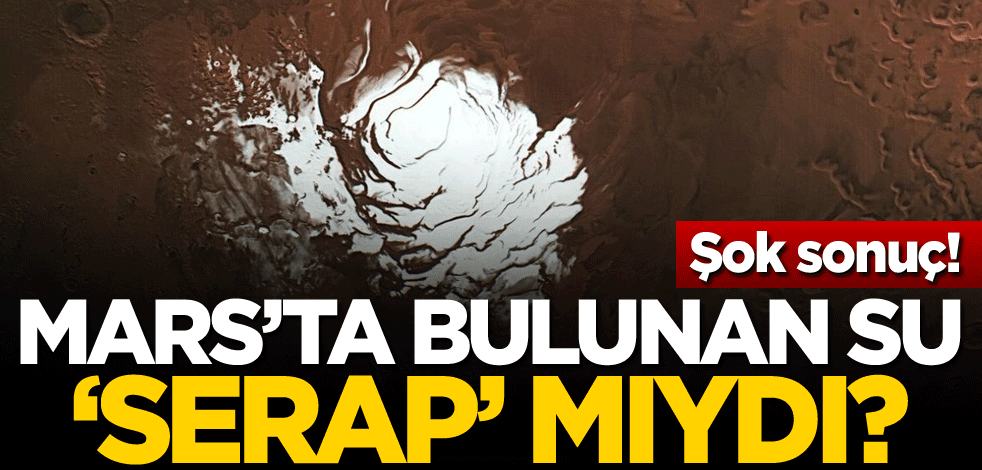 Şok sonuç! Mars'ta bulunan su 'serap mıydı?