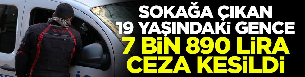 Sokağa çıkan 19 yaşındaki gence 7 bin 890 lira para cezası