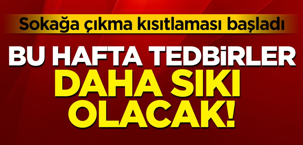 Sokağa çıkma kısıtlaması başladı: Ek tedbilere dikkat!
