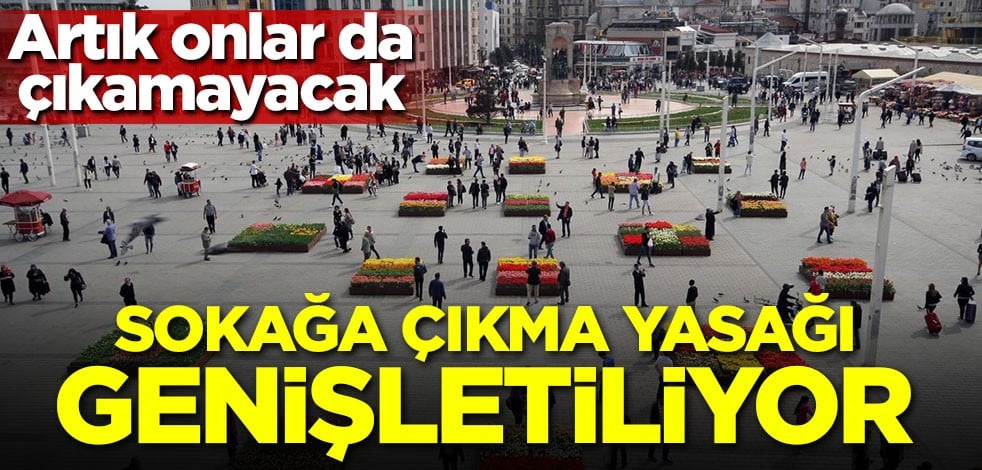 Sokağa çıkma yasağı genişletiliyor! Artık onlar da çıkamayacak
