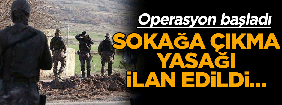 Sokağa çıkma yasağı ilan edildi… Operasyon başladı