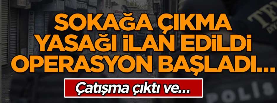 Sokağa çıkma yasağı ilan edildi operasyon başladı… Çatışma çıktı ve…