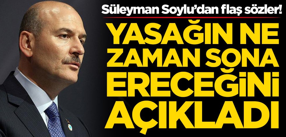 Sokağa çıkma yasağı ne zaman sona erecek? Süleyman Soylu açıkladı