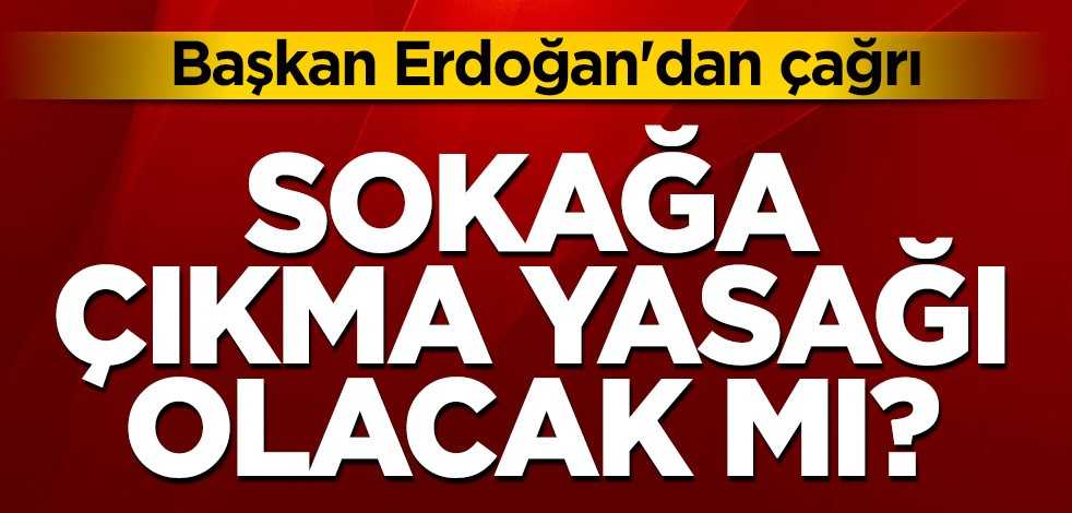 Sokağa çıkma yasağı olacak mı? Başkan Erdoğan'dan çağrı