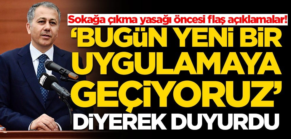 Sokağa çıkma yasağı öncesi Ali Yerlikaya'dan flaş açıklamalar: Bugün yeni bir uygulamaya geçiyoruz