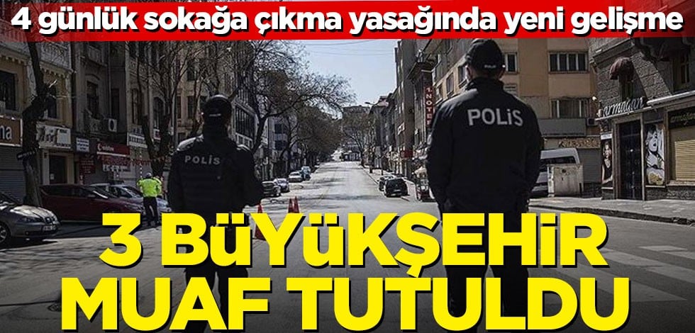 Sokağa çıkma yasağında yeni gelişme! 3 büyükşehir muaf tutuldu