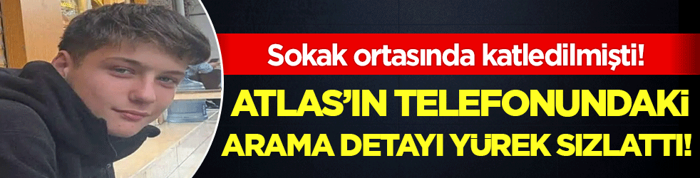 Sokak ortasında katledilmişti: Atlas'ın telefonundaki arama detayı yürek sızlattı!
