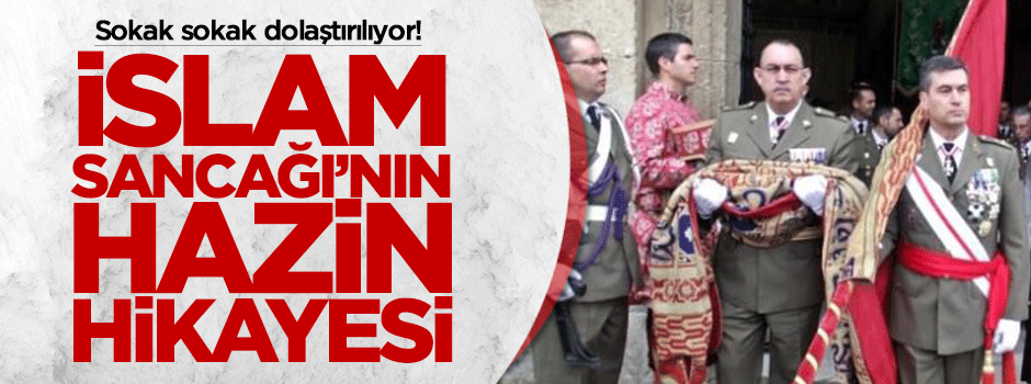 Sokak sokak dolaştırılan İslam Sancağı'nın yürek burkan hikayesi