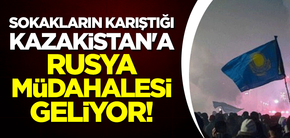 Sokakların karıştığı Kazakistan'a Rusya müdahalesi geliyor!