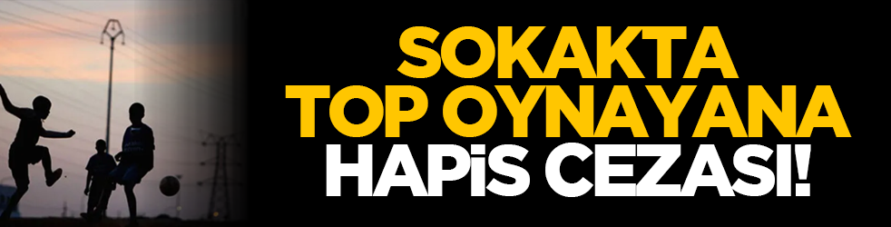 Sokakta top oynayana hapis cezası!