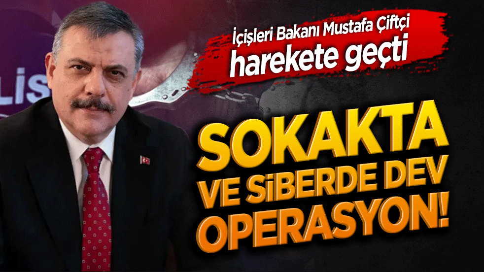 Sokakta ve siberde dev operasyon! İçişleri Bakanı Mustafa Çiftçi harekete geçti