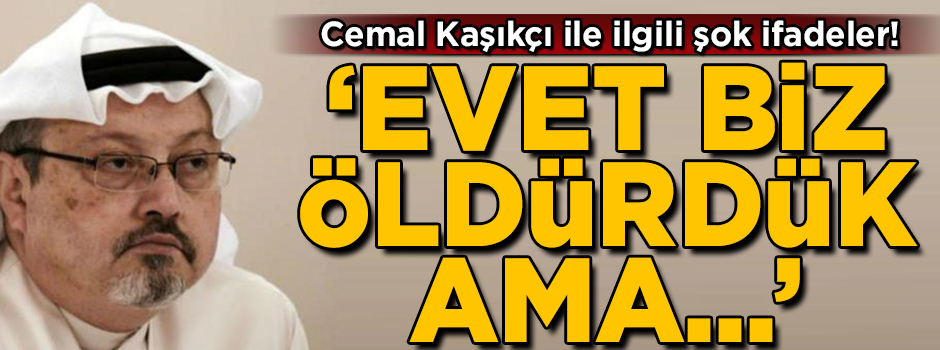 Şoke eden açıklama! 'Cemal Kaşıkçı'yı biz öldürdük ama...'