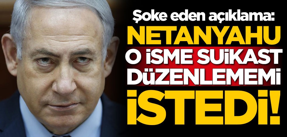 Şoke eden açıklama: Netanyahu o isme suikast düzenlememi istedi