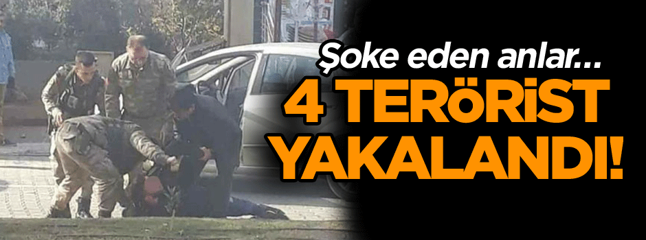 Şoke eden anlar… 4 terörist yakalandı!