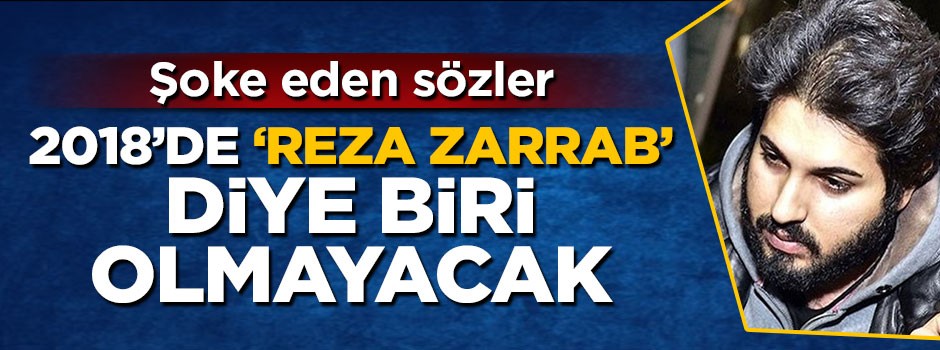 Şoke eden sözler: 2018'de 'Reza Zarrab' diye biri olmayacak