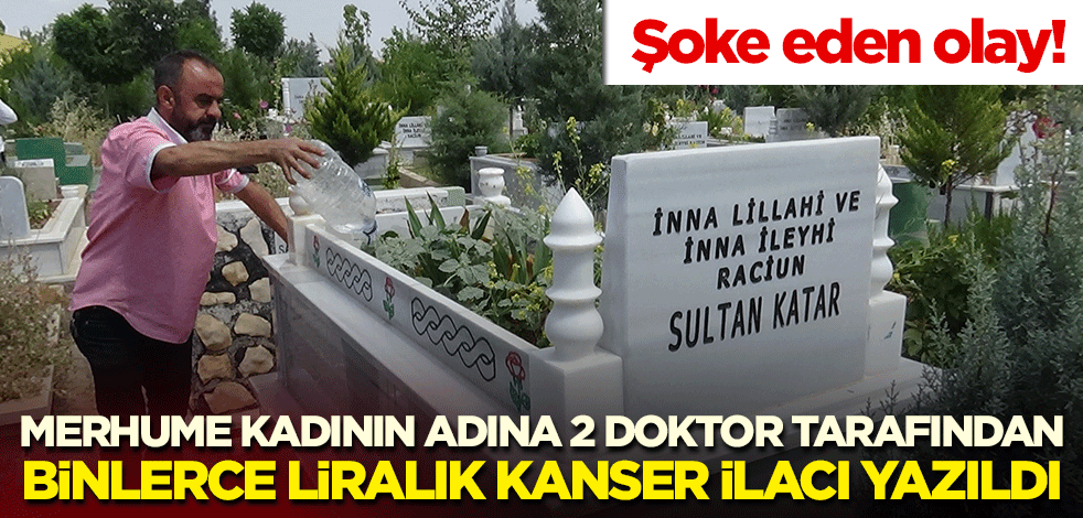 Şoke eden olay! Merhume kadının adına 2 doktor tarafından binlerce liralık kanser ilacı yazıldı