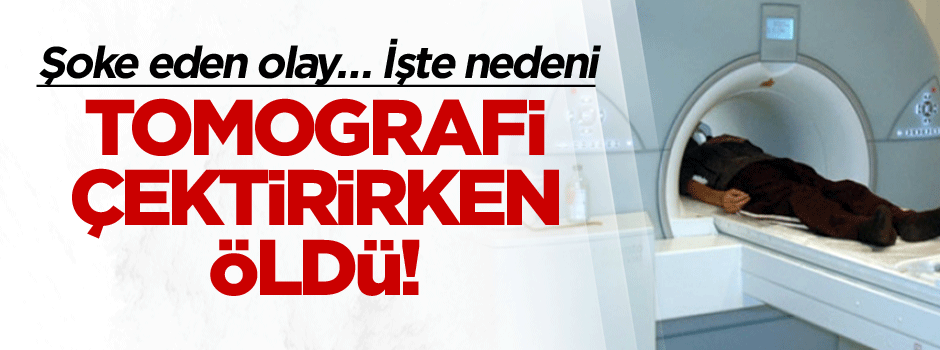 Şoke eden olay… Tomografi çektirirken öldü! İşte nedeni