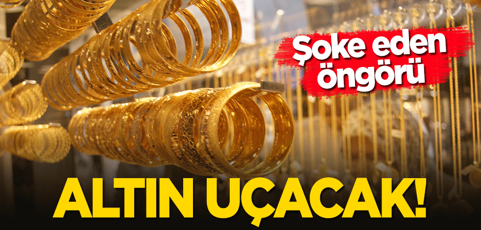 Şoke eden öngörü! Altın uçacak