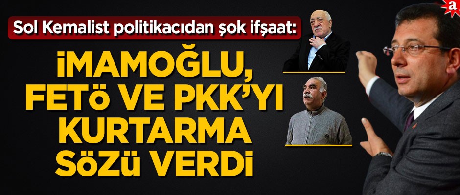 Sol-Kemalist politikacıdan şok ifşaat: İmamoğlu, PKK ve FETÖ’yü kurtarma sözü verdi