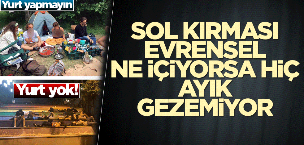 Sol kırması Evrensel ne içiyorsa hiç ayık gezemiyor