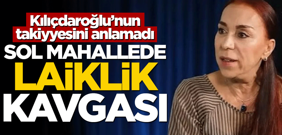 Sol mahallede laiklik kavgası! Leman Sam, Kılıçdaroğlu'nun takiyyesini anlayamadı
