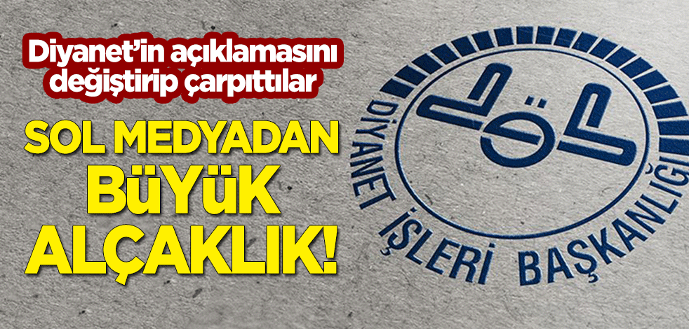 Sol medyadan büyük alçaklık! Diyanet'in açıklamasını değiştirerek çarpıttılar!