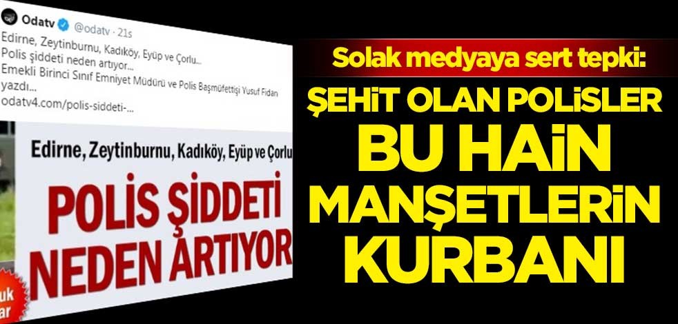 Solak medyaya sert tepki: Şehit olan polisler, hain manşetlerinizin kurbanı
