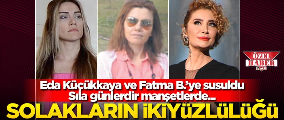 Solakların ikiyüzlülüğü... Eda Küçükkaya ve Fatma B.’ye susuldu, Sıla günlerdir manşetlerde