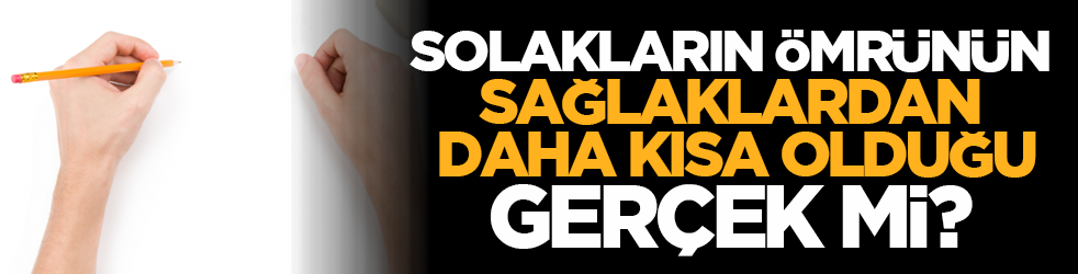 Solakların ömrünün sağlaklardan daha kısa olduğu gerçek mi?