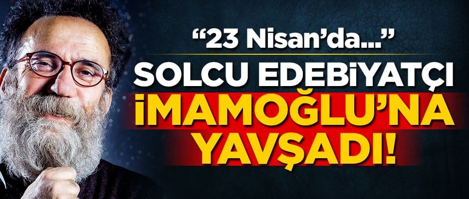 Solcu edebiyatçı Ekrem İmamoğlu’na yavşadı! "23 Nisan’da..."