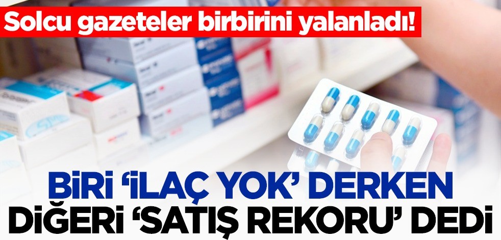 Solcu gazeteler birbirini yalanladı! Biri 'ilaç yok derken' diğeri 'satış rekoru kırıldı' dedi