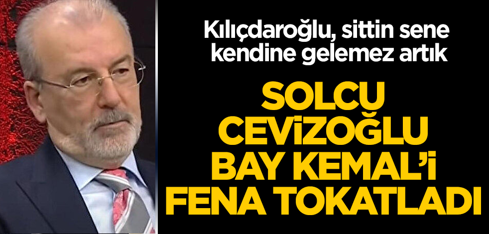 Solcu Hulki Cevizoğlu, Kılıçdaroğlu'nu çok fena tokatladı! Bay Kemal, sittin sene kendine gelemez artık