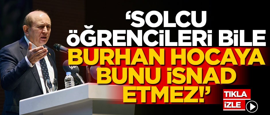 "Solcu öğrencileri bile Burhan hocaya bunu isnad etmez!"