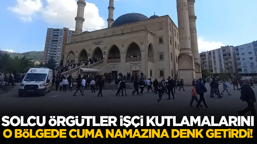 Solcu yapılar işçi kutlamalarını Cuma namazına denk getirdi!