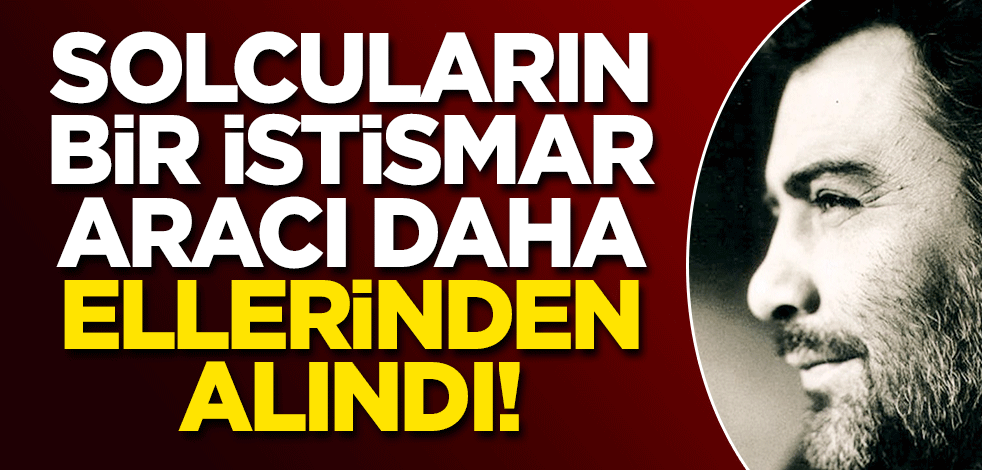 Solcuların bir istismar aracı daha ellerinden alındı!