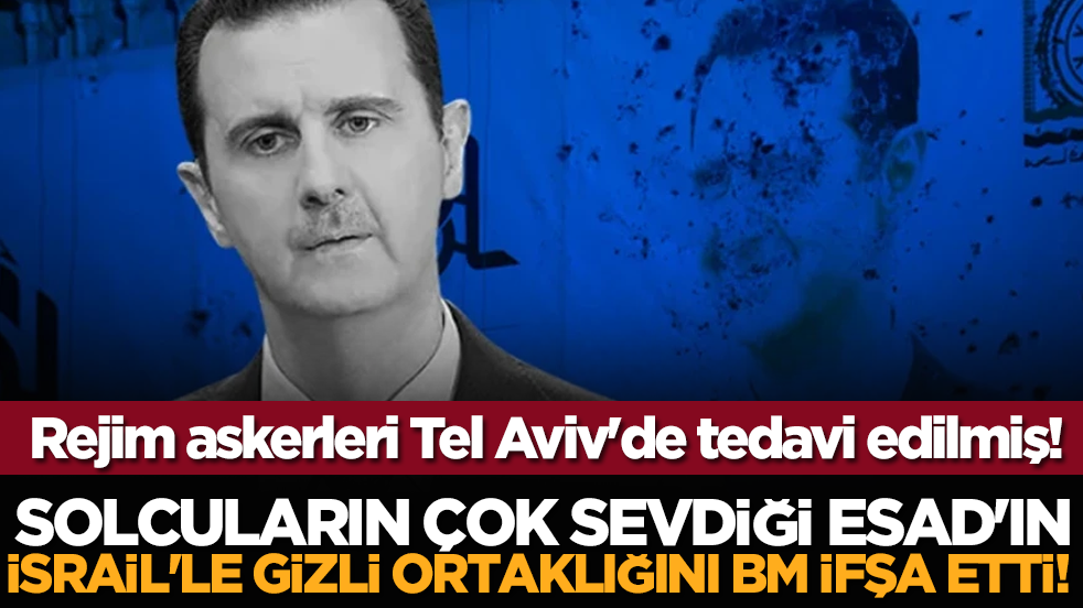 Solcuların çok sevdiği Esad'ın İsrail'le gizli ortaklığını BM ifşa etti! Rejim askerleri Tel Aviv'de tedavi edilmiş!