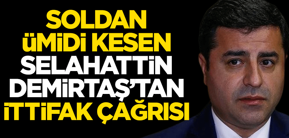 Soldan ümidi kesen Selahattin Demirtaş'tan ittifak çağrısı