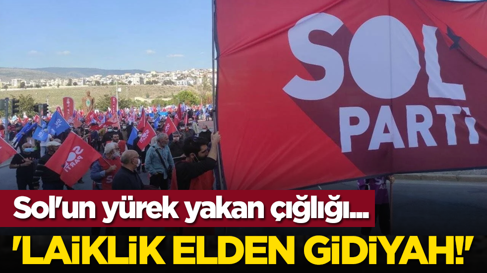 Sol'un yürek yakan çığlığı: 'Laiklik elden gidiyah!'